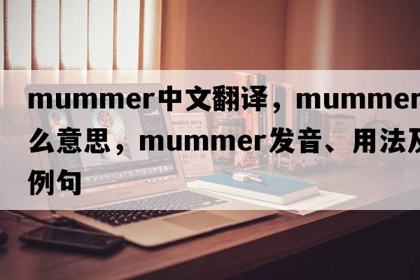 mummer中文翻譯，mummer是什么意思，mummer發(fā)音、用法及例句