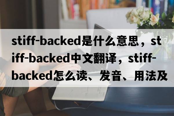 stiff-backed是什么意思，stiff-backed中文翻譯，stiff-backed怎么讀、發(fā)音、用法及例句