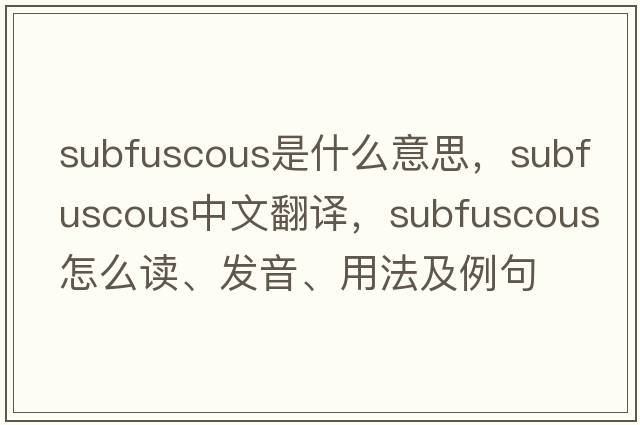 subfuscous是什么意思，subfuscous中文翻譯，subfuscous怎么讀、發(fā)音、用法及例句