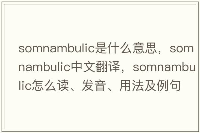 somnambulic是什么意思，somnambulic中文翻譯，somnambulic怎么讀、發(fā)音、用法及例句