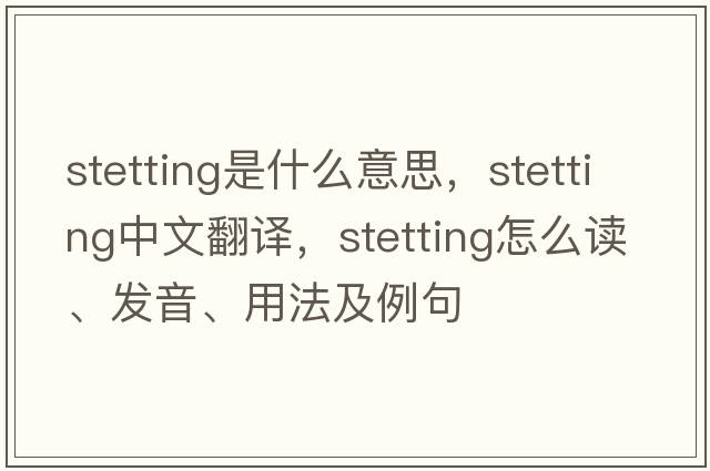 stetting是什么意思，stetting中文翻譯，stetting怎么讀、發(fā)音、用法及例句