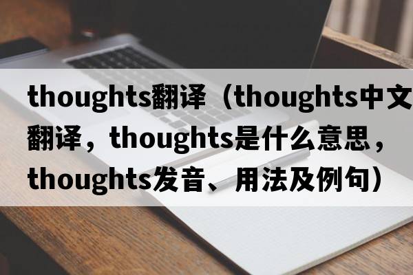 thoughts翻譯（thoughts中文翻譯，thoughts是什么意思，thoughts發(fā)音、用法及例句）