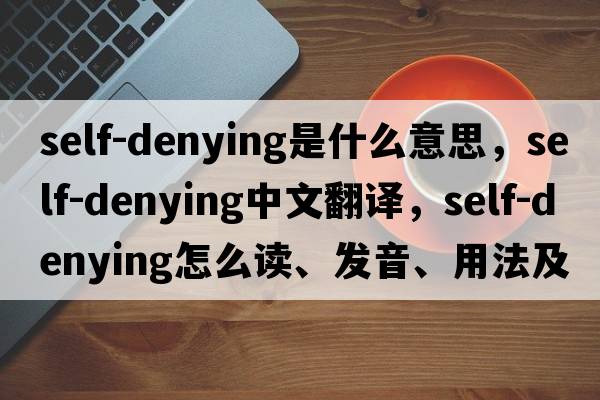 self-denying是什么意思，self-denying中文翻譯，self-denying怎么讀、發(fā)音、用法及例句