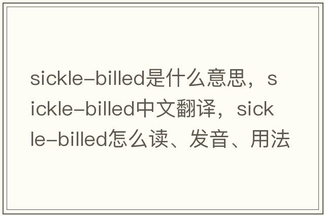 sickle-billed是什么意思，sickle-billed中文翻譯，sickle-billed怎么讀、發(fā)音、用法及例句
