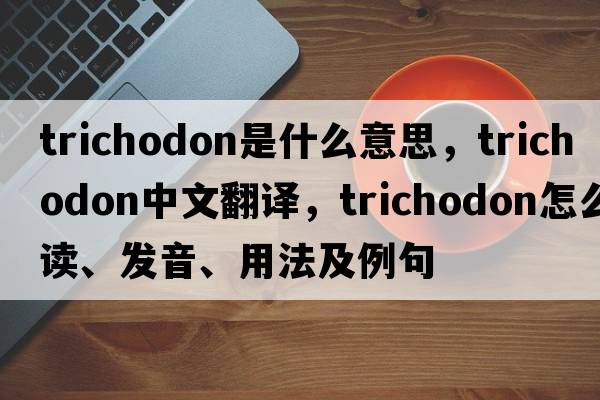 Trichodon是什么意思，Trichodon中文翻譯，Trichodon怎么讀、發(fā)音、用法及例句