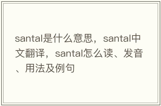 santal是什么意思，santal中文翻譯，santal怎么讀、發(fā)音、用法及例句