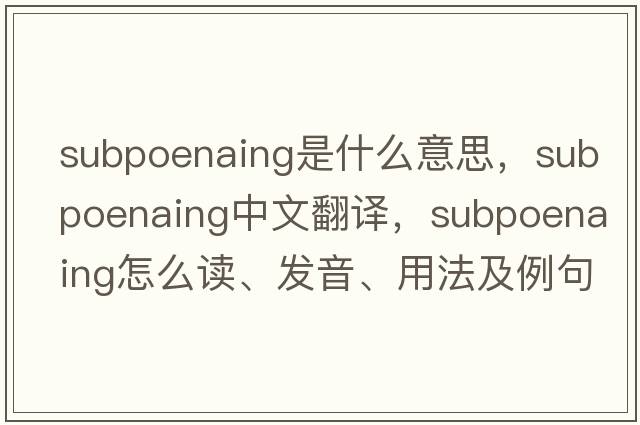 subpoenaing是什么意思，subpoenaing中文翻譯，subpoenaing怎么讀、發(fā)音、用法及例句