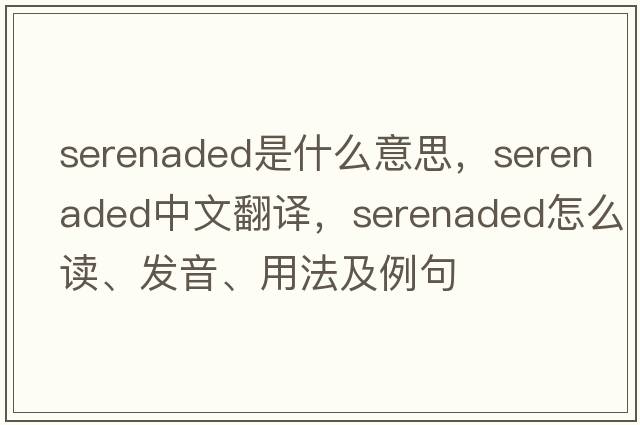 serenaded是什么意思，serenaded中文翻譯，serenaded怎么讀、發(fā)音、用法及例句