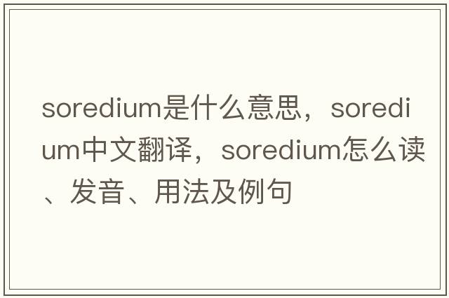 soredium是什么意思，soredium中文翻譯，soredium怎么讀、發(fā)音、用法及例句