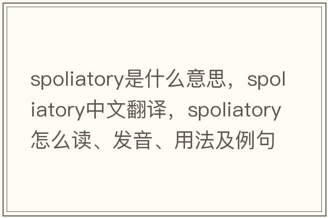 spoliatory是什么意思，spoliatory中文翻譯，spoliatory怎么讀、發(fā)音、用法及例句