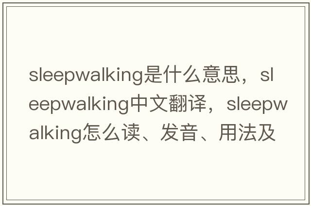 sleepwalking是什么意思，sleepwalking中文翻譯，sleepwalking怎么讀、發(fā)音、用法及例句