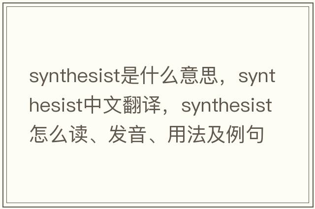synthesist是什么意思，synthesist中文翻譯，synthesist怎么讀、發(fā)音、用法及例句
