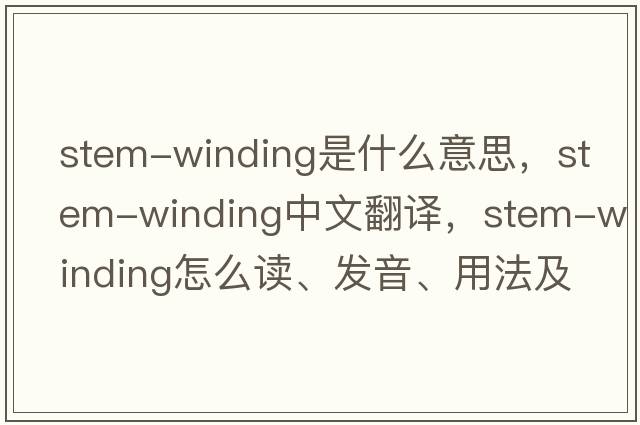 stem-winding是什么意思，stem-winding中文翻譯，stem-winding怎么讀、發(fā)音、用法及例句