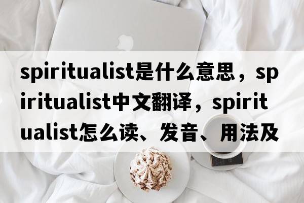 spiritualist是什么意思，spiritualist中文翻譯，spiritualist怎么讀、發(fā)音、用法及例句
