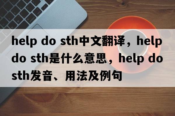 help do sth中文翻譯，help do sth是什么意思，help do sth發(fā)音、用法及例句