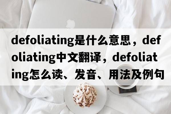 defoliating是什么意思，defoliating中文翻譯，defoliating怎么讀、發(fā)音、用法及例句