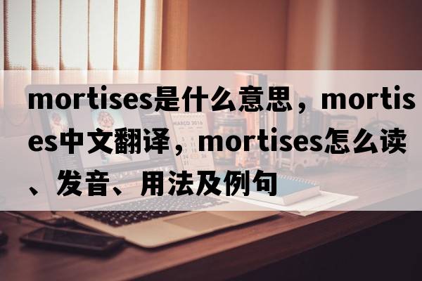 mortises是什么意思，mortises中文翻譯，mortises怎么讀、發(fā)音、用法及例句