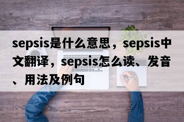 sepsis是什么意思，sepsis中文翻譯，sepsis怎么讀、發(fā)音、用法及例句