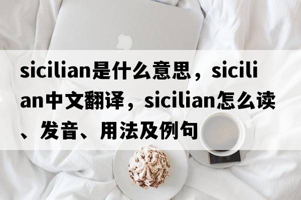 Sicilian是什么意思，Sicilian中文翻譯，Sicilian怎么讀、發(fā)音、用法及例句
