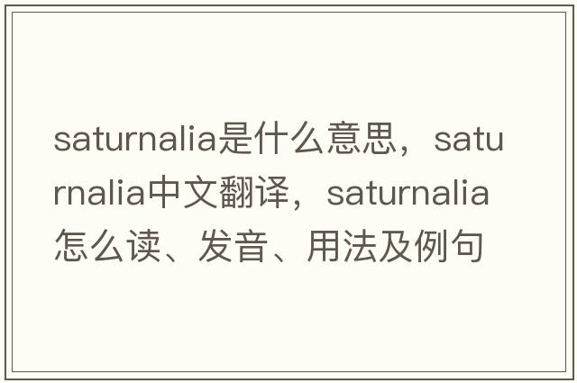 saturnalia是什么意思，saturnalia中文翻譯，saturnalia怎么讀、發(fā)音、用法及例句