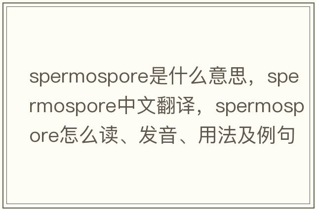 spermospore是什么意思，spermospore中文翻譯，spermospore怎么讀、發(fā)音、用法及例句