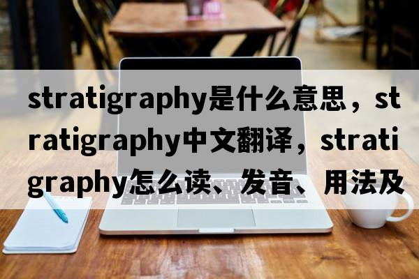 stratigraphy是什么意思，stratigraphy中文翻譯，stratigraphy怎么讀、發(fā)音、用法及例句