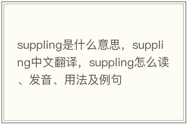 suppling是什么意思，suppling中文翻譯，suppling怎么讀、發(fā)音、用法及例句