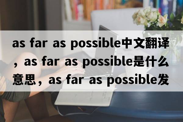 as far as possible中文翻譯，as far as possible是什么意思，as far as possible發(fā)音、用法及例句