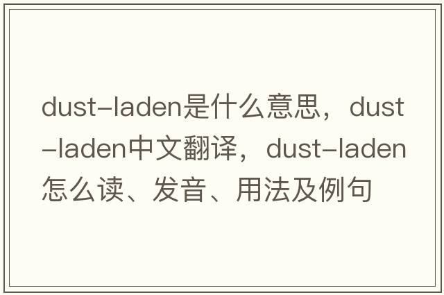 dust-laden是什么意思，dust-laden中文翻譯，dust-laden怎么讀、發(fā)音、用法及例句