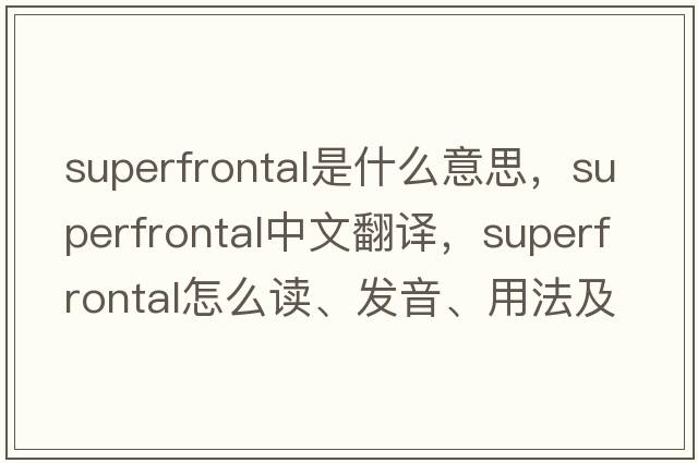 superfrontal是什么意思，superfrontal中文翻譯，superfrontal怎么讀、發(fā)音、用法及例句