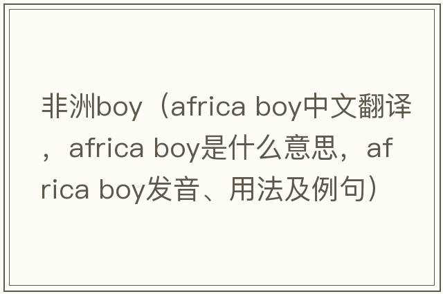 非洲boy（africa boy中文翻譯，africa boy是什么意思，africa boy發(fā)音、用法及例句）