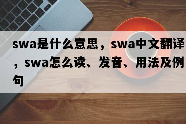 swa是什么意思，swa中文翻譯，swa怎么讀、發(fā)音、用法及例句