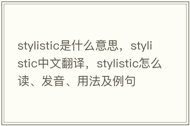 stylistic是什么意思，stylistic中文翻譯，stylistic怎么讀、發(fā)音、用法及例句