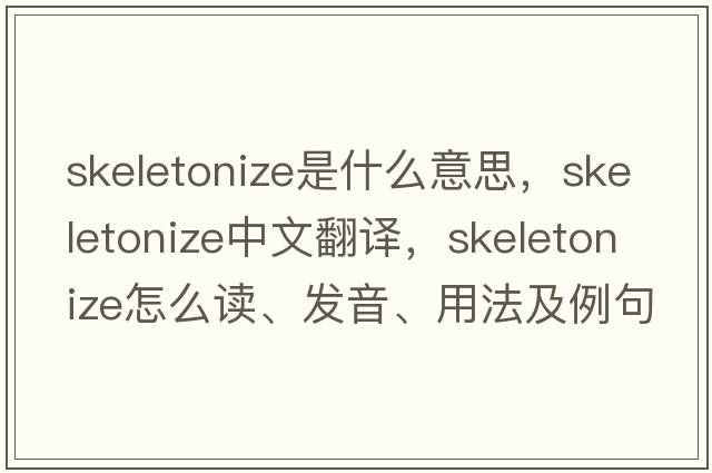 skeletonize是什么意思，skeletonize中文翻譯，skeletonize怎么讀、發(fā)音、用法及例句