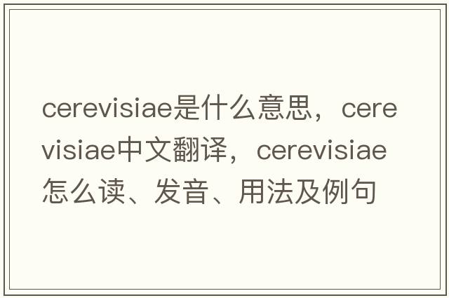 cerevisiae是什么意思，cerevisiae中文翻譯，cerevisiae怎么讀、發(fā)音、用法及例句