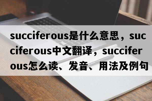 succiferous是什么意思，succiferous中文翻譯，succiferous怎么讀、發(fā)音、用法及例句