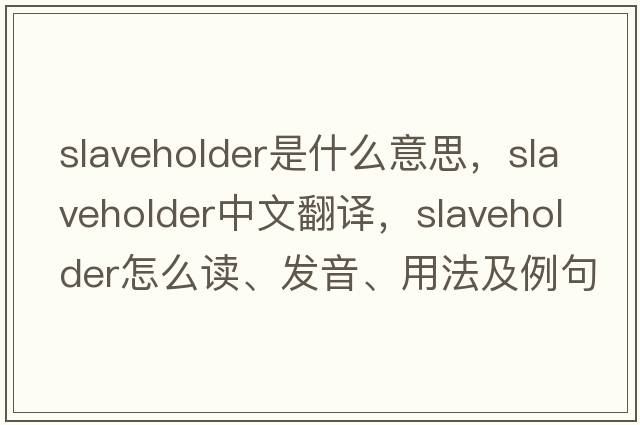 slaveholder是什么意思，slaveholder中文翻譯，slaveholder怎么讀、發(fā)音、用法及例句