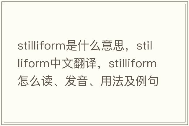 stilliform是什么意思，stilliform中文翻譯，stilliform怎么讀、發(fā)音、用法及例句