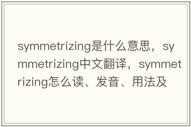 symmetrizing是什么意思，symmetrizing中文翻譯，symmetrizing怎么讀、發(fā)音、用法及例句