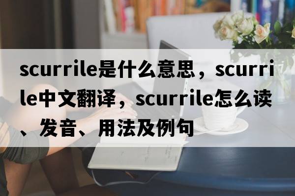 scurrile是什么意思，scurrile中文翻譯，scurrile怎么讀、發(fā)音、用法及例句