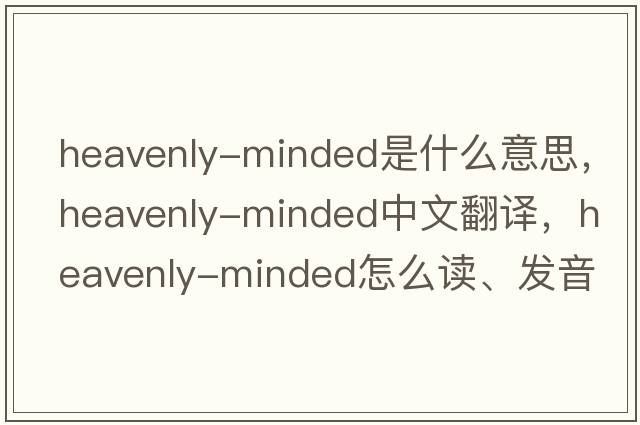 heavenly-minded是什么意思，heavenly-minded中文翻譯，heavenly-minded怎么讀、發(fā)音、用法及例句