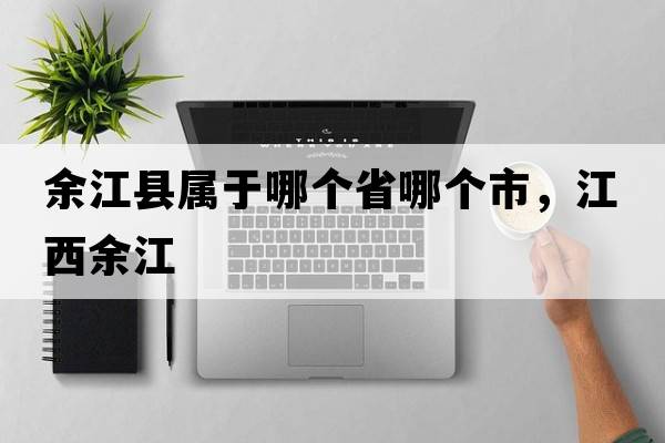 余江縣屬于哪個(gè)省哪個(gè)市，江西余江