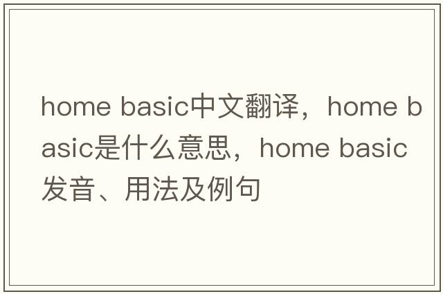home basic中文翻譯，home basic是什么意思，home basic發(fā)音、用法及例句
