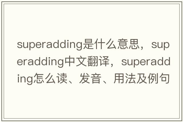 superadding是什么意思，superadding中文翻譯，superadding怎么讀、發(fā)音、用法及例句