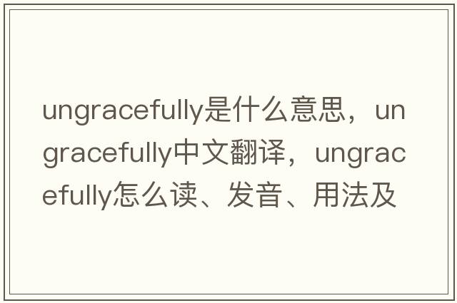 ungracefully是什么意思，ungracefully中文翻譯，ungracefully怎么讀、發(fā)音、用法及例句