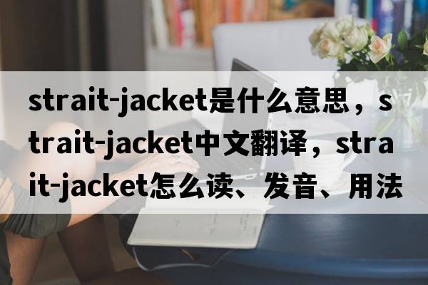 strait-jacket是什么意思，strait-jacket中文翻譯，strait-jacket怎么讀、發(fā)音、用法及例句