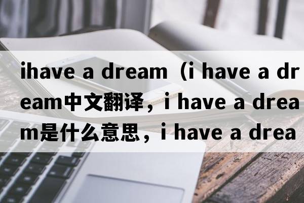 ihave a dream（i have a dream中文翻譯，i have a dream是什么意思，i have a dream發(fā)音、用法及例句）