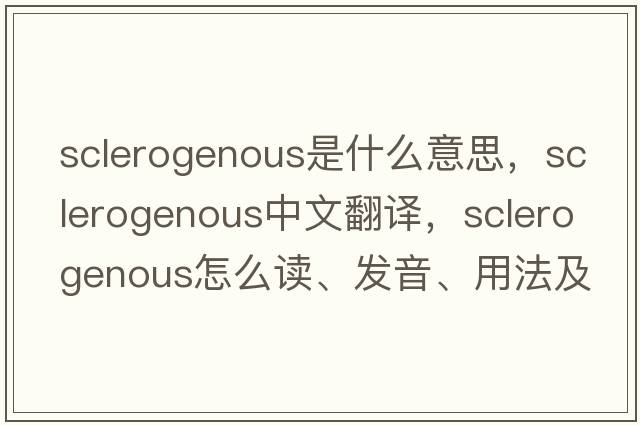 sclerogenous是什么意思，sclerogenous中文翻譯，sclerogenous怎么讀、發(fā)音、用法及例句