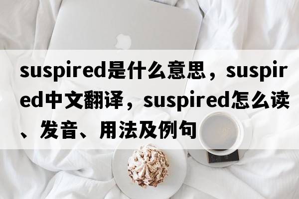 suspired是什么意思，suspired中文翻譯，suspired怎么讀、發(fā)音、用法及例句