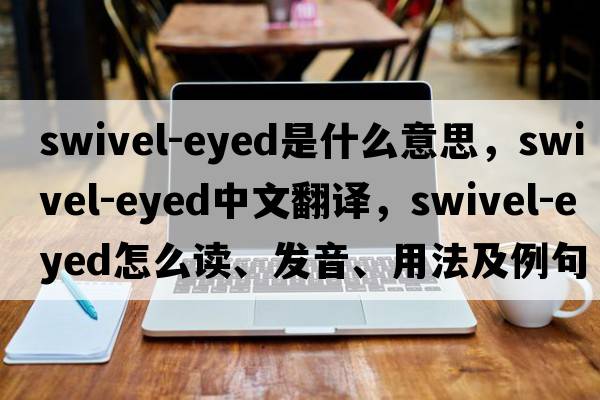 swivel-eyed是什么意思，swivel-eyed中文翻譯，swivel-eyed怎么讀、發(fā)音、用法及例句